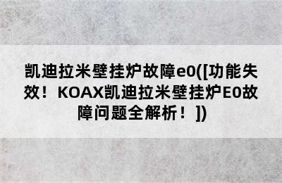 凯迪拉米壁挂炉故障e0([功能失效！KOAX凯迪拉米壁挂炉E0故障问题全解析！])